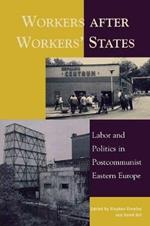 Workers after Workers' States: Labor and Politics in Postcommunist Eastern Europe