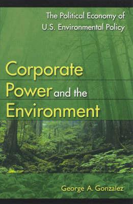 Corporate Power and the Environment: The Political Economy of U.S. Environmental Policy - George A. Gonzalez - cover