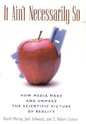 It Ain't Necessarily So: How Media Make and Unmake the Scientific Picture of Reality - David Murray,Joel Schwartz,Robert S. Lichter - cover