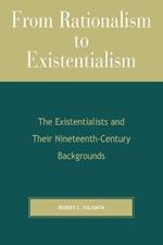From Rationalism to Existentialism: The Existentialists and Their Nineteenth-Century Backgrounds