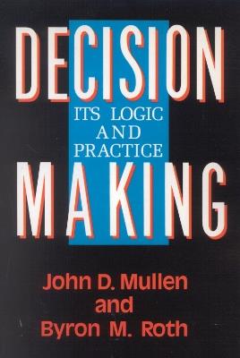 Decision Making: Its Logic and Practice - Byron M. Roth,John D. Mullen - cover