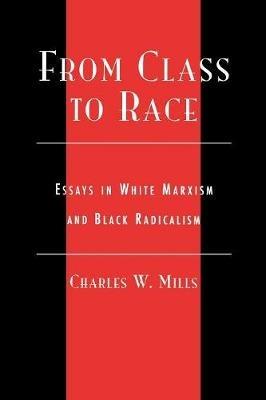From Class to Race: Essays in White Marxism and Black Radicalism - Charles Mills - cover