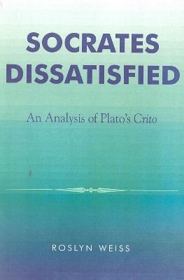 Socrates Dissatisfied: An Analysis of Plato's Crito - Roslyn Weiss - cover