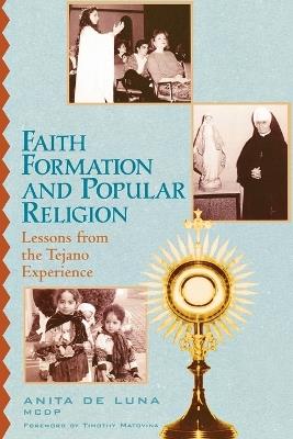 Faith Formation and Popular Religion: Lessons from the Tejano Experience - Anita de Luna - cover