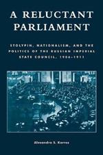 A Reluctant Parliament: Stolypin, Nationalism, and the Politics of the Russian Imperial State Council, 1906-1911