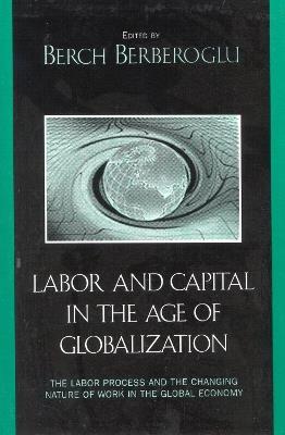 Labor and Capital in the Age of Globalization: The Labor Process and the Changing Nature of Work in the Global Economy - cover