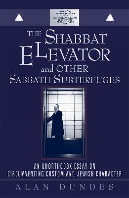 The Shabbat Elevator and other Sabbath Subterfuges: An Unorthodox Essay on Circumventing Custom and Jewish Character - Alan Dundes - cover