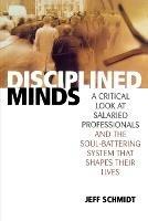 Disciplined Minds: A Critical Look at Salaried Professionals and the Soul-battering System That Shapes Their Lives - Jeff Schmidt - cover