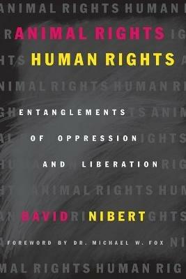 Animal Rights/Human Rights: Entanglements of Oppression and Liberation - David Nibert - cover
