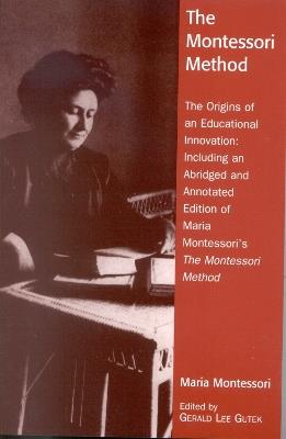 The Montessori Method: The Origins of an Educational Innovation: Including an Abridged and Annotated Edition of Maria Montessori's The Montessori Method - Gerald Lee Gutek - cover