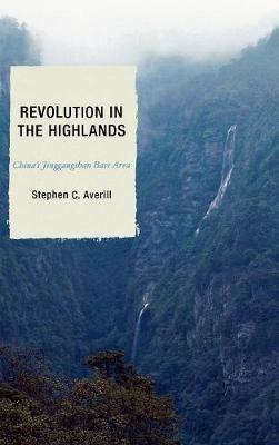 Revolution in the Highlands: China's Jinggangshan Base Area - Stephen C. Averill,Joseph W. Esherick,Elizabeth J. Perry - cover