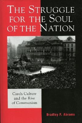 The Struggle for the Soul of the Nation: Czech Culture and the Rise of Communism - Bradley F. Abrams - cover