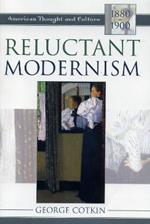 Reluctant Modernism: American Thought and Culture, 1880-1900