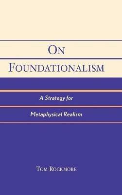 On Foundationalism: A Strategy for Metaphysical Realism - Tom Rockmore - cover