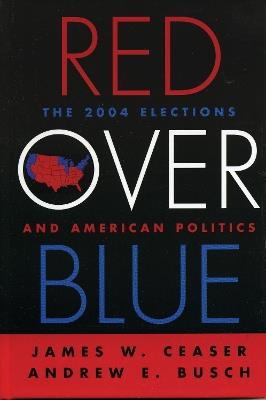 Red Over Blue: The 2004 Elections and American Politics - James W. Ceaser,Andrew E. Busch - cover