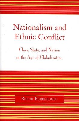 Nationalism and Ethnic Conflict: Class, State, and Nation in the Age of Globalization - Berch Berberoglu - cover