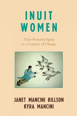 Inuit Women: Their Powerful Spirit in a Century of Change - Janet Mancini Billson,Kyra Mancini - cover