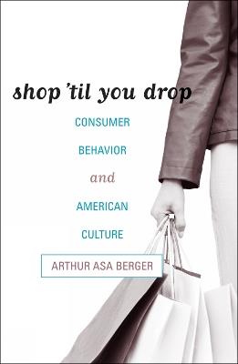 Shop 'til You Drop: Consumer Behavior and American Culture - Arthur Asa Berger - cover