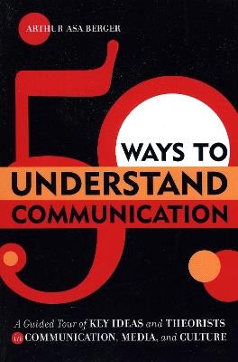 50 Ways to Understand Communication: A Guided Tour of Key Ideas and Theorists in Communication, Media, and Culture - Arthur Asa Berger - cover