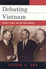 Debating Vietnam: Fulbright, Stennis, and Their Senate Hearings
