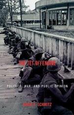 The Tet Offensive: Politics, War, and Public Opinion