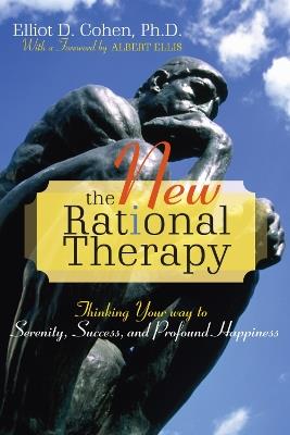 The New Rational Therapy: Thinking Your Way to Serenity, Success, and Profound Happiness - Elliot D. Cohen - cover