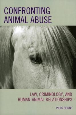Confronting Animal Abuse: Law, Criminology, and Human-Animal Relationships - Piers Beirne - cover