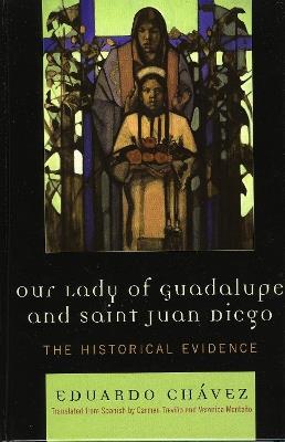 Our Lady of Guadalupe and Saint Juan Diego: The Historical Evidence - Eduardo Chávez - cover