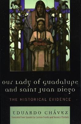 Our Lady of Guadalupe and Saint Juan Diego: The Historical Evidence - Eduardo Chávez - cover