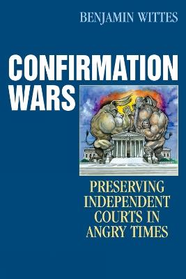 Confirmation Wars: Preserving Independent Courts in Angry Times - Benjamin Wittes - cover