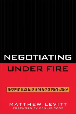 Negotiating Under Fire: Preserving Peace Talks in the Face of Terror Attacks - Matthew Levitt - cover