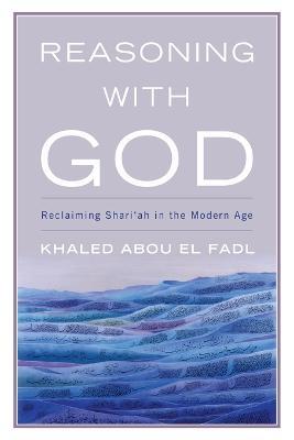 Reasoning with God: Reclaiming Shari'ah in the Modern Age - Khaled Abou El Fadl - cover