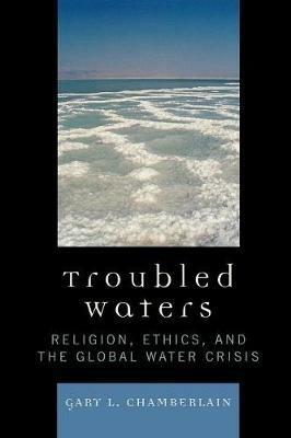 Troubled Waters: Religion, Ethics, and the Global Water Crisis - Gary Chamberlain - cover