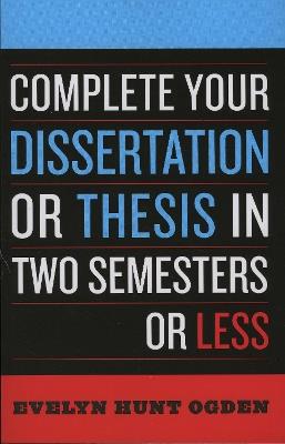 Complete Your Dissertation or Thesis in Two Semesters or Less - Evelyn Hunt Ogden - cover