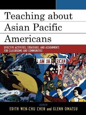 Teaching about Asian Pacific Americans: Effective Activities, Strategies, and Assignments for Classrooms and Communities - cover