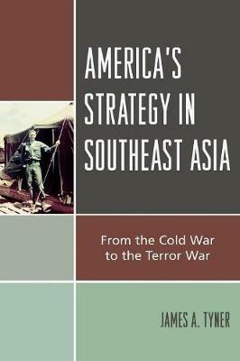 America's Strategy in Southeast Asia: From Cold War to Terror War - James A. Tyner - cover