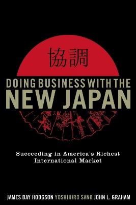 Doing Business with the New Japan: Succeeding in America's Richest International Market - James Day Hodgson,Yoshihiro Sano,John L. Graham - cover