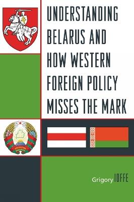 Understanding Belarus and How Western Foreign Policy Misses the Mark - Grigory V. Ioffe - cover