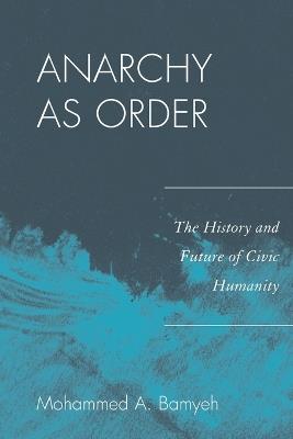 Anarchy as Order: The History and Future of Civic Humanity - Mohammed A. Bamyeh - cover