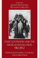 State Governors in the Mexican Revolution, 1910-1952: Portraits in Conflict, Courage, and Corruption