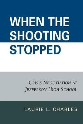 When the Shooting Stopped: Crisis Negotiation and Critical Incident Change - Laurie L. Charles - cover