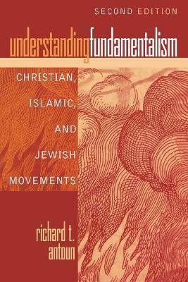 Understanding Fundamentalism: Christian, Islamic, and Jewish Movements - Richard T. Antoun - cover