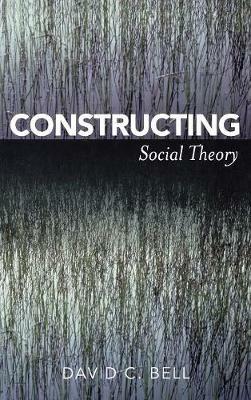 Constructing Social Theory - David C. Bell - cover