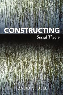 Constructing Social Theory - David C. Bell - cover