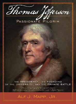 Thomas Jefferson: Passionate Pilgrim: The Presidency, the Founding of the University, and the Private Battle - Alf J. Mapp, Jr. - cover