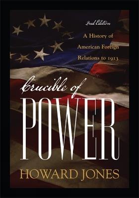 Crucible of Power: A History of American Foreign Relations to 1913 - Howard Jones - cover