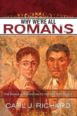 Why We're All Romans: The Roman Contribution to the Western World - Carl J. Richard - cover