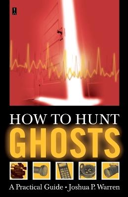 How to Hunt Ghosts: A Practical Guide - Joshua P. Warren - cover