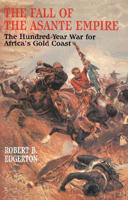 The Fall of the Asante Empire: The Hundred-Year War For Africa'S Gold Coast - Robert B. Edgerton - cover