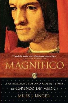 Magnifico: The Brilliant Life and Violent Times of Lorenzo De' Medici - Miles J. Unger - cover